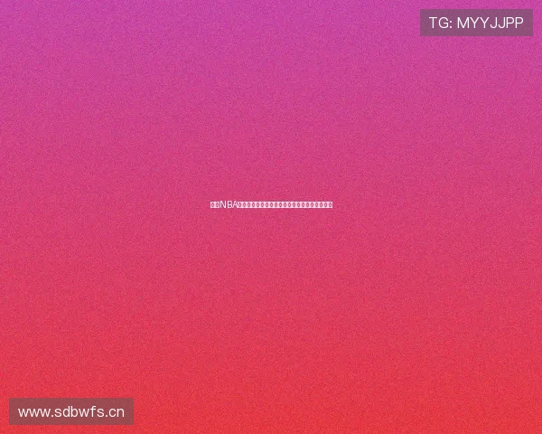 纬来NBA直播高清流畅体验全程跟踪不容错过的精彩赛事